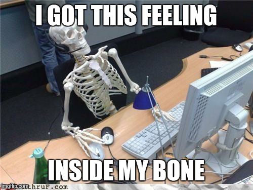 Waiting skeleton | I GOT THIS FEELING; INSIDE MY BONE | image tagged in waiting skeleton | made w/ Imgflip meme maker