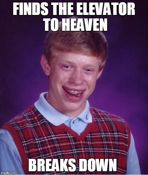 Bad Luck Brian Meme | FINDS THE ELEVATOR  TO HEAVEN; BREAKS DOWN | image tagged in memes,bad luck brian | made w/ Imgflip meme maker