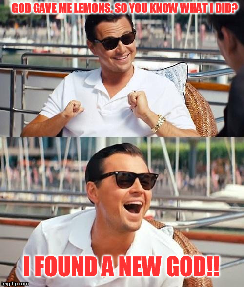 Inspired by that old powerthirst video | GOD GAVE ME LEMONS. SO YOU KNOW WHAT I DID? I FOUND A NEW GOD!! | image tagged in memes,leonardo dicaprio wolf of wall street | made w/ Imgflip meme maker