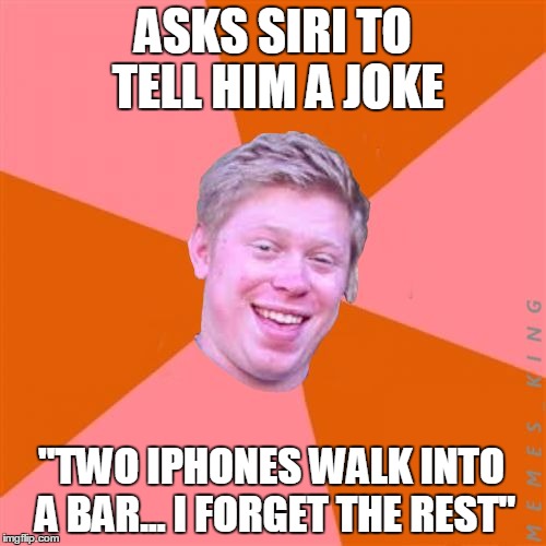 Anti-Joke Brian | ASKS SIRI TO TELL HIM A JOKE; "TWO IPHONES WALK INTO A BAR... I FORGET THE REST" | image tagged in anti-joke brian,memes | made w/ Imgflip meme maker