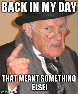 Back In My Day Meme | BACK IN MY DAY THAT MEANT SOMETHING ELSE! | image tagged in memes,back in my day | made w/ Imgflip meme maker