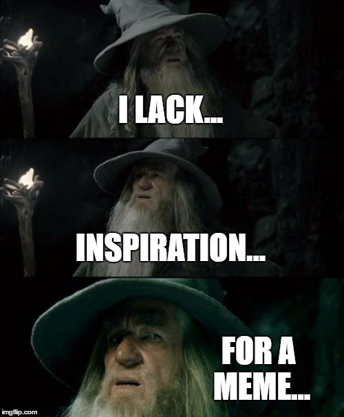 I love paradoxes.  | I LACK... INSPIRATION... FOR A MEME... | image tagged in memes,confused gandalf,funny | made w/ Imgflip meme maker