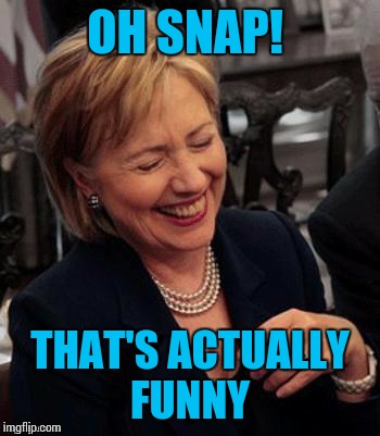 Hillary LOL | OH SNAP! THAT'S ACTUALLY FUNNY | image tagged in hillary lol | made w/ Imgflip meme maker
