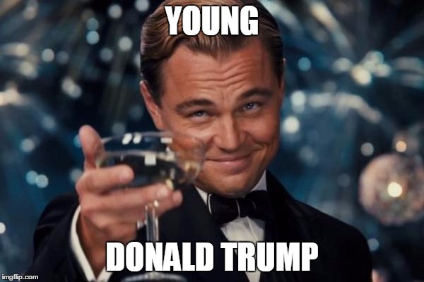 Leonardo Dicaprio Cheers | YOUNG; DONALD TRUMP | image tagged in memes,leonardo dicaprio cheers | made w/ Imgflip meme maker