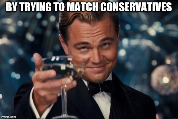 Leonardo Dicaprio Cheers Meme | BY TRYING TO MATCH CONSERVATIVES | image tagged in memes,leonardo dicaprio cheers | made w/ Imgflip meme maker