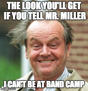 Jack Nicholson Crazy Hair | THE LOOK YOU'LL GET IF YOU TELL MR. MILLER; I CAN'T BE AT BAND CAMP | image tagged in jack nicholson crazy hair | made w/ Imgflip meme maker