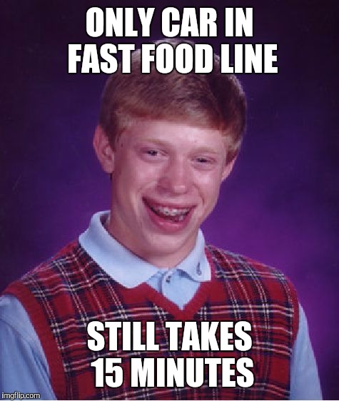 Bad Luck Brian | ONLY CAR IN FAST FOOD LINE; STILL TAKES 15 MINUTES | image tagged in memes,bad luck brian | made w/ Imgflip meme maker