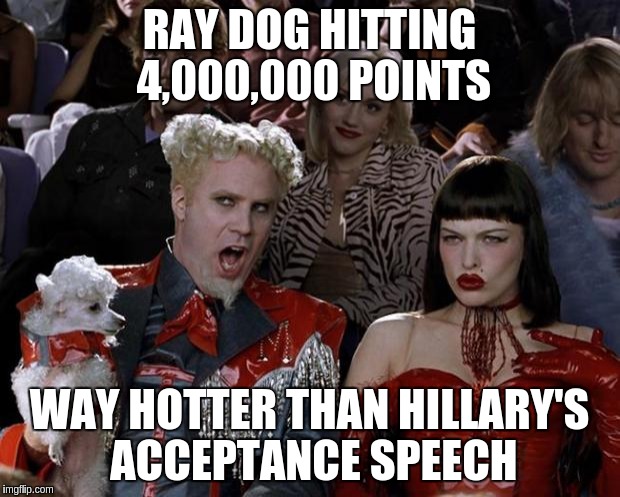 Mugatu So Hot Right Now | RAY DOG HITTING 4,000,000 POINTS; WAY HOTTER THAN HILLARY'S ACCEPTANCE SPEECH | image tagged in memes,mugatu so hot right now | made w/ Imgflip meme maker