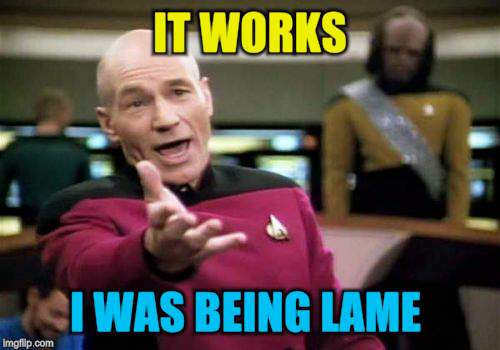 Picard Wtf Meme | IT WORKS I WAS BEING LAME | image tagged in memes,picard wtf | made w/ Imgflip meme maker