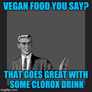 Kill Yourself Guy | VEGAN FOOD YOU SAY? THAT GOES GREAT WITH SOME CLOROX DRINK | image tagged in memes,kill yourself guy | made w/ Imgflip meme maker