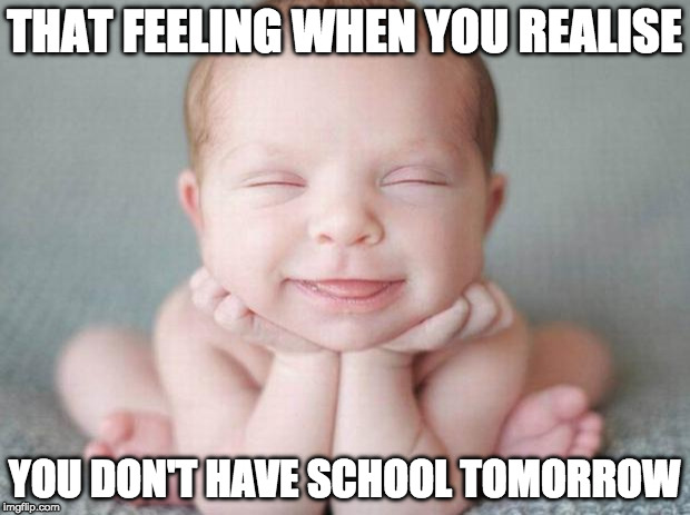 Happy baby | THAT FEELING WHEN YOU REALISE; YOU DON'T HAVE SCHOOL TOMORROW | image tagged in happy baby | made w/ Imgflip meme maker
