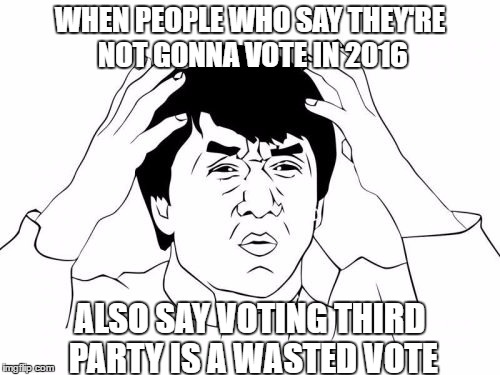 Vote Third Party, Goddammit | WHEN PEOPLE WHO SAY THEY'RE NOT GONNA VOTE IN 2016; ALSO SAY VOTING THIRD PARTY IS A WASTED VOTE | image tagged in memes,jackie chan wtf,third party,libertarian,green party,politics | made w/ Imgflip meme maker