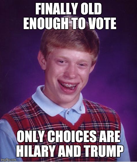 Bad Luck Brian | FINALLY OLD ENOUGH TO VOTE; ONLY CHOICES ARE HILARY AND TRUMP | image tagged in memes,bad luck brian | made w/ Imgflip meme maker