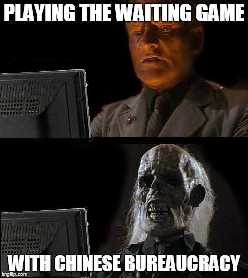 Still Waiting | PLAYING THE WAITING GAME; WITH CHINESE BUREAUCRACY | image tagged in still waiting | made w/ Imgflip meme maker