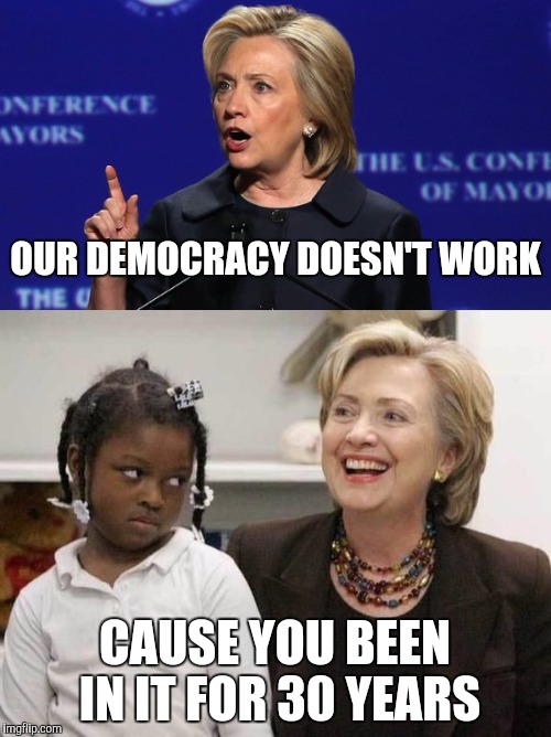 You telling me... | OUR DEMOCRACY DOESN'T WORK; CAUSE YOU BEEN IN IT FOR 30 YEARS | image tagged in hillary clinton,epic fail,president obama,democratic convention,dnc,trump 2016 | made w/ Imgflip meme maker