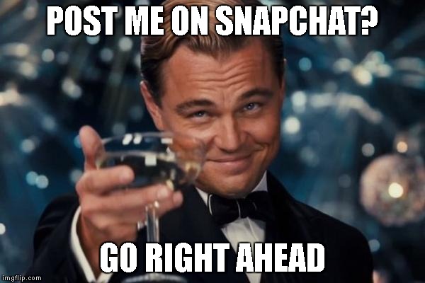 Leonardo Dicaprio Cheers | POST ME ON SNAPCHAT? GO RIGHT AHEAD | image tagged in memes,leonardo dicaprio cheers | made w/ Imgflip meme maker