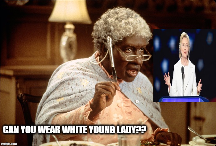 Hillary Clinton | CAN YOU WEAR WHITE YOUNG LADY?? | image tagged in hillary clinton meme | made w/ Imgflip meme maker