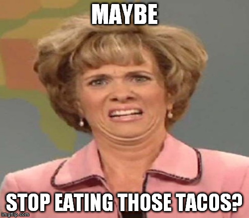 MAYBE STOP EATING THOSE TACOS? | made w/ Imgflip meme maker