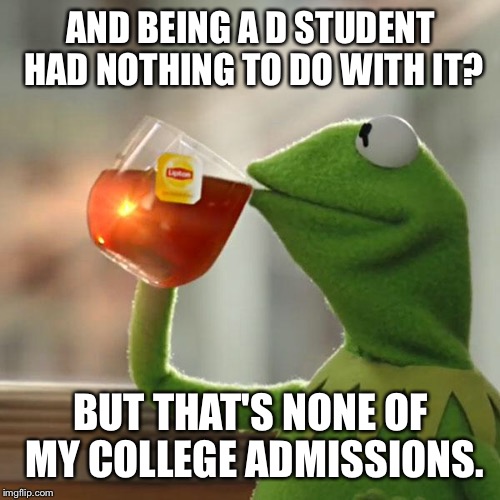 But That's None Of My Business Meme | AND BEING A D STUDENT HAD NOTHING TO DO WITH IT? BUT THAT'S NONE OF MY COLLEGE ADMISSIONS. | image tagged in memes,but thats none of my business,kermit the frog | made w/ Imgflip meme maker