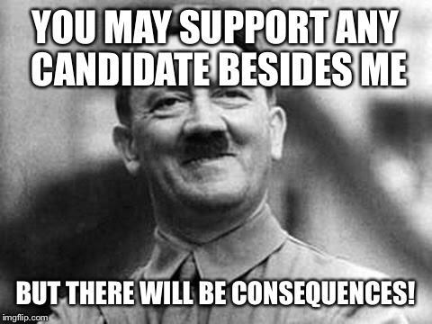 YOU MAY SUPPORT ANY CANDIDATE BESIDES ME BUT THERE WILL BE CONSEQUENCES! | made w/ Imgflip meme maker