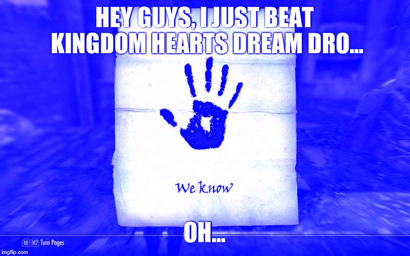 skyrim: We know | HEY GUYS, I JUST BEAT KINGDOM HEARTS DREAM DRO... OH... | image tagged in skyrim we know | made w/ Imgflip meme maker