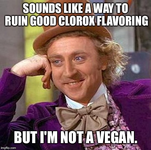 Creepy Condescending Wonka Meme | SOUNDS LIKE A WAY TO RUIN GOOD CLOROX FLAVORING BUT I'M NOT A VEGAN. | image tagged in memes,creepy condescending wonka | made w/ Imgflip meme maker