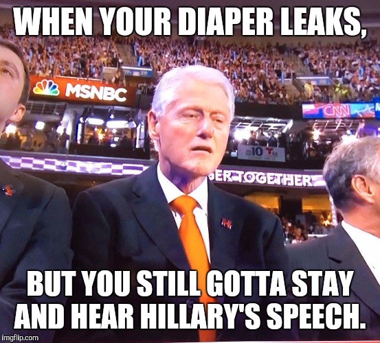 Hurry up beesh!!! | WHEN YOUR DIAPER LEAKS, BUT YOU STILL GOTTA STAY AND HEAR HILLARY'S SPEECH. | image tagged in bill clinton,having problems,funny,memes | made w/ Imgflip meme maker