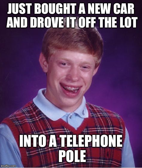 Bad Luck Brian Meme | JUST BOUGHT A NEW CAR AND DROVE IT OFF THE LOT; INTO A TELEPHONE POLE | image tagged in memes,bad luck brian | made w/ Imgflip meme maker