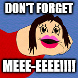 Yeniifer Yopez | DON'T FORGET MEEE-EEEE!!!! | image tagged in yeniifer yopez | made w/ Imgflip meme maker