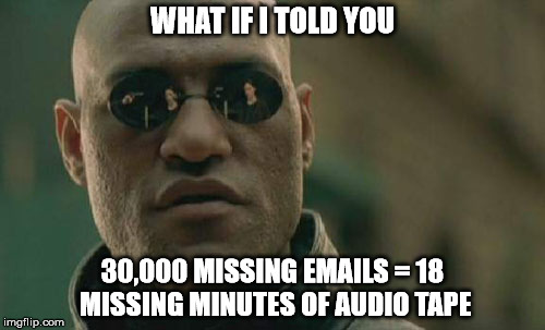 Matrix Morpheus | WHAT IF I TOLD YOU; 30,000 MISSING EMAILS = 18 MISSING MINUTES OF AUDIO TAPE | image tagged in memes,matrix morpheus | made w/ Imgflip meme maker