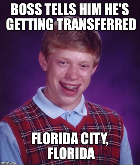 Bad Luck Brian Meme | BOSS TELLS HIM HE'S GETTING TRANSFERRED; FLORIDA CITY, FLORIDA | image tagged in memes,bad luck brian | made w/ Imgflip meme maker
