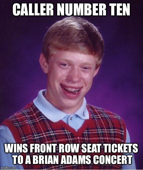 Bad Luck Brian Meme | CALLER NUMBER TEN; WINS FRONT ROW SEAT TICKETS TO A BRIAN ADAMS CONCERT | image tagged in memes,bad luck brian | made w/ Imgflip meme maker