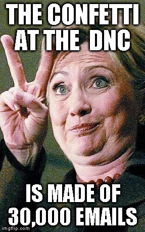 Hillary Clinton 2016  | THE CONFETTI AT THE  DNC; IS MADE OF 30,000 EMAILS | image tagged in hillary clinton 2016 | made w/ Imgflip meme maker