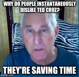 WHY DO PEOPLE INSTANTANEOUSLY DISLIKE TED CRUZ? THEY'RE SAVING TIME | image tagged in roger stone | made w/ Imgflip meme maker
