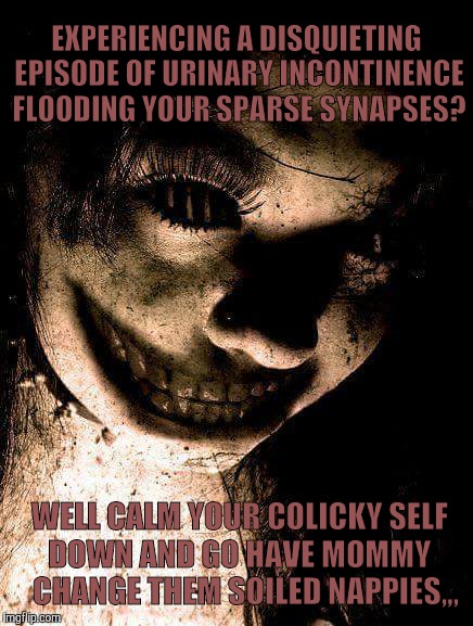 Aww, poop | EXPERIENCING A DISQUIETING EPISODE OF URINARY INCONTINENCE FLOODING YOUR SPARSE SYNAPSES? WELL CALM YOUR COLICKY SELF  DOWN AND GO HAVE MOMMY     CHANGE THEM SOILED NAPPIES,,, | image tagged in memes | made w/ Imgflip meme maker