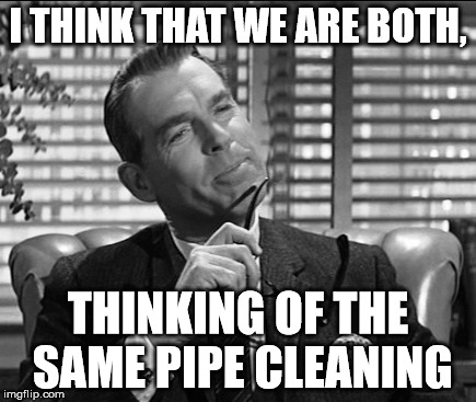 I THINK THAT WE ARE BOTH, THINKING OF THE SAME PIPE CLEANING | made w/ Imgflip meme maker
