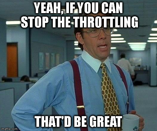That Would Be Great | YEAH, IF YOU CAN STOP THE THROTTLING; THAT'D BE GREAT | image tagged in memes,that would be great,AdviceAnimals | made w/ Imgflip meme maker