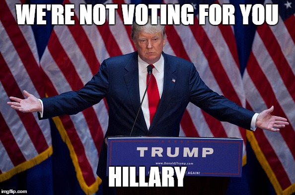 Trump Bruh | WE'RE NOT VOTING FOR YOU HILLARY | image tagged in trump bruh | made w/ Imgflip meme maker