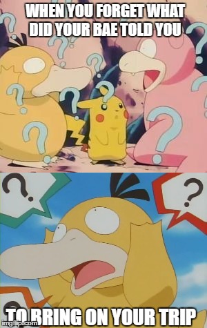 WHEN YOU FORGET WHAT DID YOUR BAE TOLD YOU; TO BRING ON YOUR TRIP | image tagged in pokemon | made w/ Imgflip meme maker