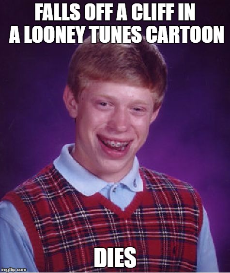 Impossibru! | FALLS OFF A CLIFF IN A LOONEY TUNES CARTOON; DIES | image tagged in memes,bad luck brian,funny,looney tunes | made w/ Imgflip meme maker