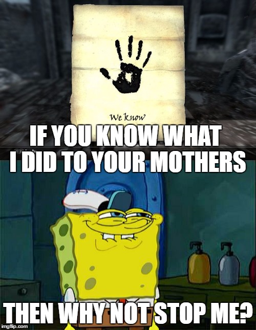 IF YOU KNOW WHAT I DID TO YOUR MOTHERS; THEN WHY NOT STOP ME? | image tagged in spongebob,skyrim | made w/ Imgflip meme maker