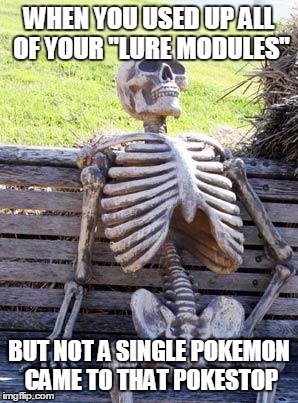 Waiting Skeleton | WHEN YOU USED UP ALL OF YOUR "LURE MODULES"; BUT NOT A SINGLE POKEMON CAME TO THAT POKESTOP | image tagged in memes,waiting skeleton | made w/ Imgflip meme maker