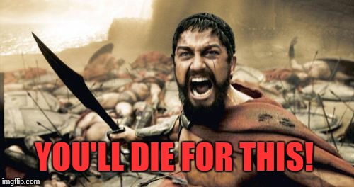 Sparta Leonidas Meme | YOU'LL DIE FOR THIS! | image tagged in memes,sparta leonidas | made w/ Imgflip meme maker