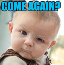 Skeptical Baby Meme | COME AGAIN? | image tagged in memes,skeptical baby | made w/ Imgflip meme maker
