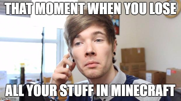 that moment when you die in minecraft |  THAT MOMENT WHEN YOU LOSE; ALL YOUR STUFF IN MINECRAFT | image tagged in that moment when you die in minecraft | made w/ Imgflip meme maker