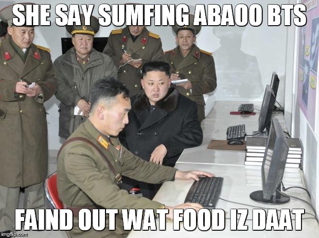 North Korean Computer | SHE SAY SUMFING ABAOO BTS; FAIND OUT WAT FOOD IZ DAAT | image tagged in north korean computer | made w/ Imgflip meme maker