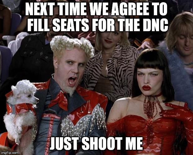 Mugatu So Hot Right Now | NEXT TIME WE AGREE TO FILL SEATS FOR THE DNC; JUST SHOOT ME | image tagged in memes,mugatu so hot right now | made w/ Imgflip meme maker