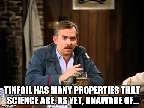 TINFOIL HAS MANY PROPERTIES THAT SCIENCE ARE, AS YET, UNAWARE OF... | made w/ Imgflip meme maker