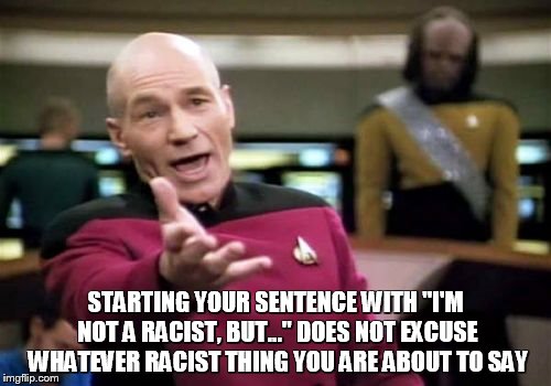 I'm not a racist, but...... | STARTING YOUR SENTENCE WITH "I'M NOT A RACIST, BUT..." DOES NOT EXCUSE WHATEVER RACIST THING YOU ARE ABOUT TO SAY | image tagged in memes,picard wtf,racist,excuse,nugget of wisdom | made w/ Imgflip meme maker