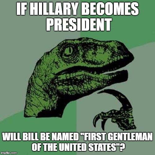 Philosoraptor | IF HILLARY BECOMES PRESIDENT; WILL BILL BE NAMED "FIRST GENTLEMAN OF THE UNITED STATES"? | image tagged in memes,philosoraptor,hillary clinton,bill clinton,election 2016 | made w/ Imgflip meme maker